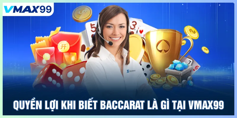 Quyền lợi khi biết Baccarat là gì tại Vmax99