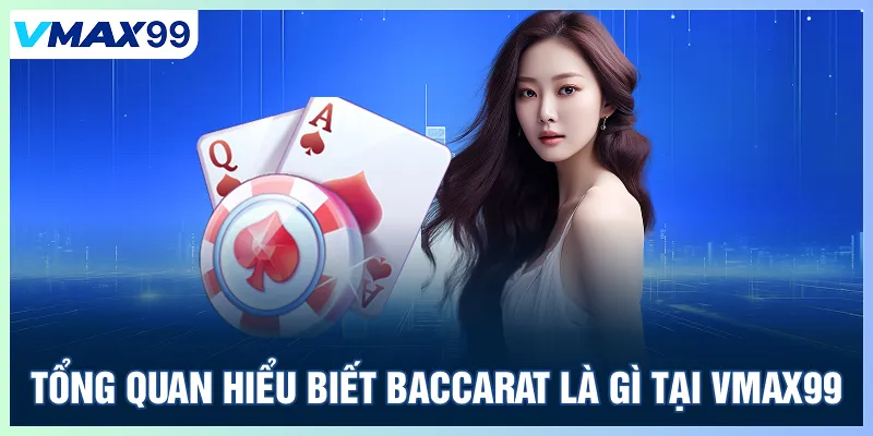 Tổng quan hiểu biết Baccarat là gì tại Vmax99