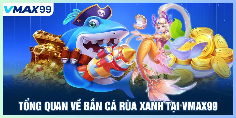 Tổng quan về bắn cá rùa xanh tại Vmax99