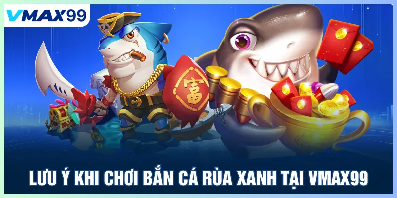Lưu ý khi chơi bắn cá rùa xanh tại Vmax 99