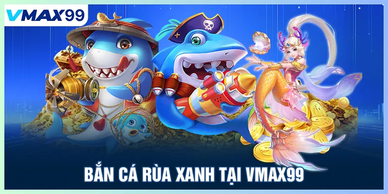 Bắn cá rùa xanh tại Vmax99