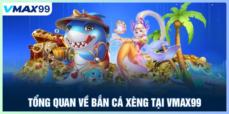 Tổng quan về bắn cá Xèng tại Vmax99