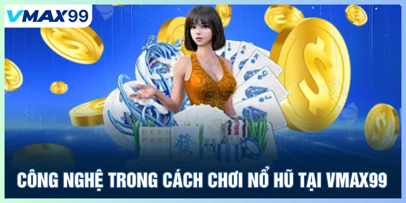 Công nghệ trong cách chơi nổ hũ tại Vmax99