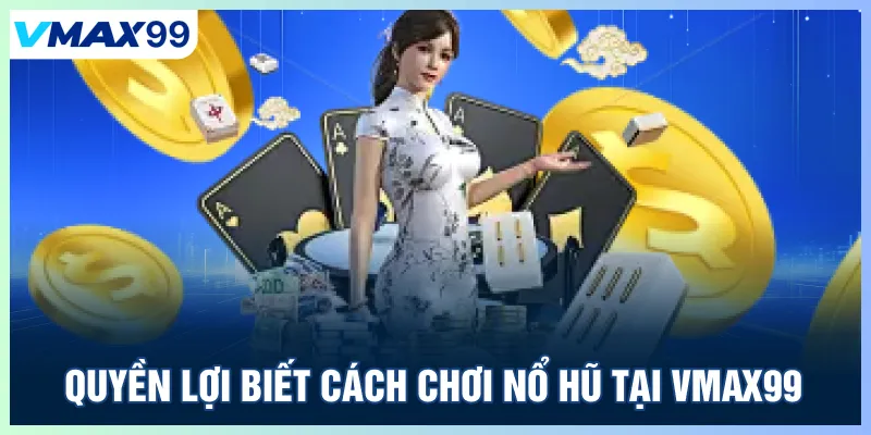 Quyền lợi biết cách chơi nổ hũ tại Vmax99