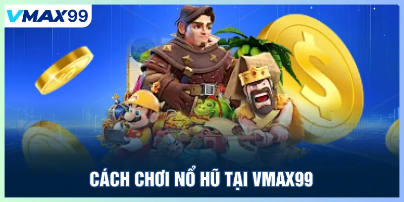 Cách chơi nổ hũ Vmax99