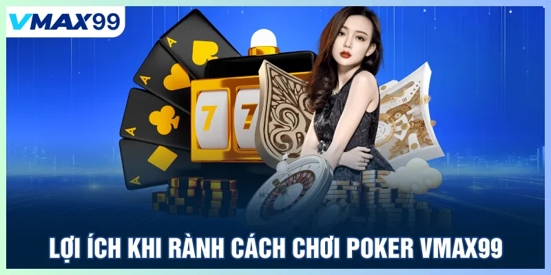 Lợi ích khi rành cách chơi Poker Vmax99
