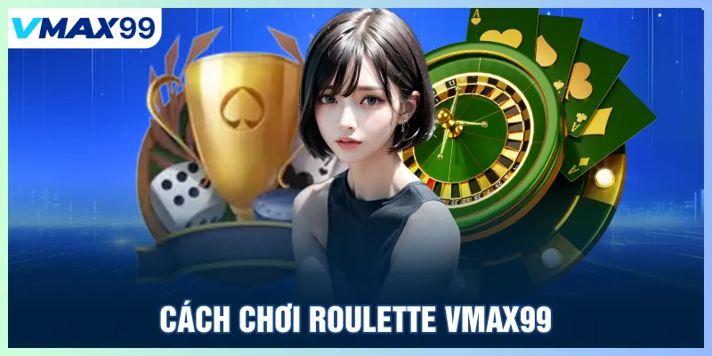 Cách chơi Roulette Vmax99