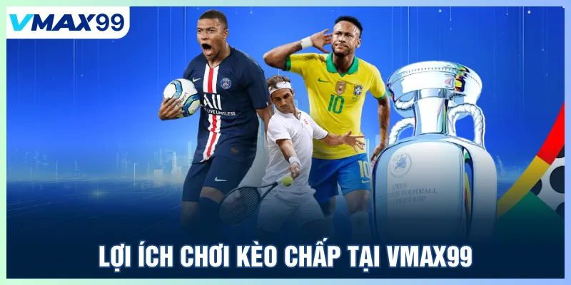 Lợi ích chơi kèo chấp tại Vmax99