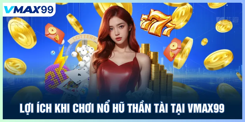 Lợi ích khi chơi nổ hũ thần tài Vmax99