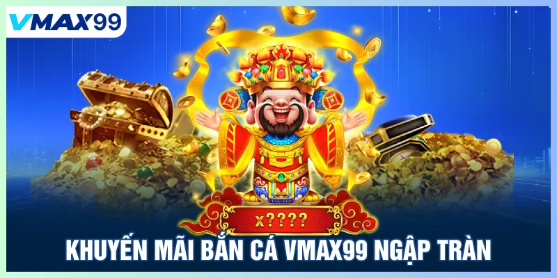 Khuyến mãi bắn cá Vmax99 ngập tràn