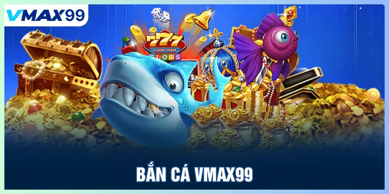 Bắn cá VMAX 99