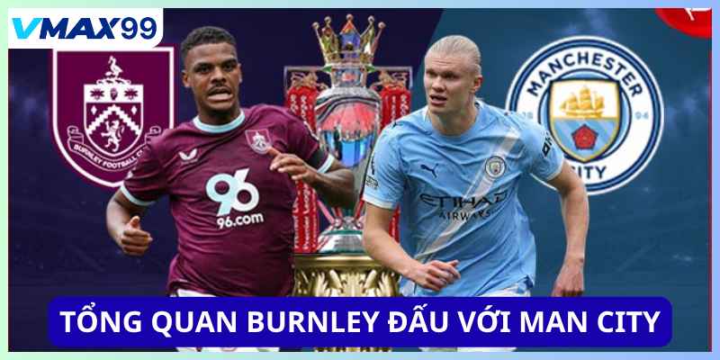 Tổng quan Burnley đấu với Man City tại Vmax99