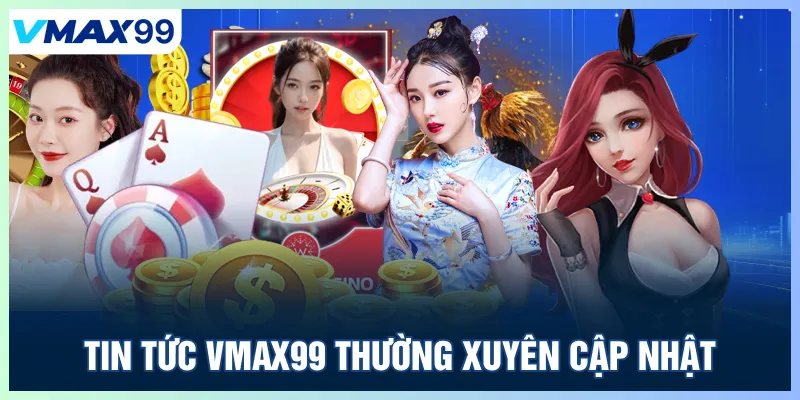 Tin tức Vmax99 cập nhật thông tin thường xuyên
